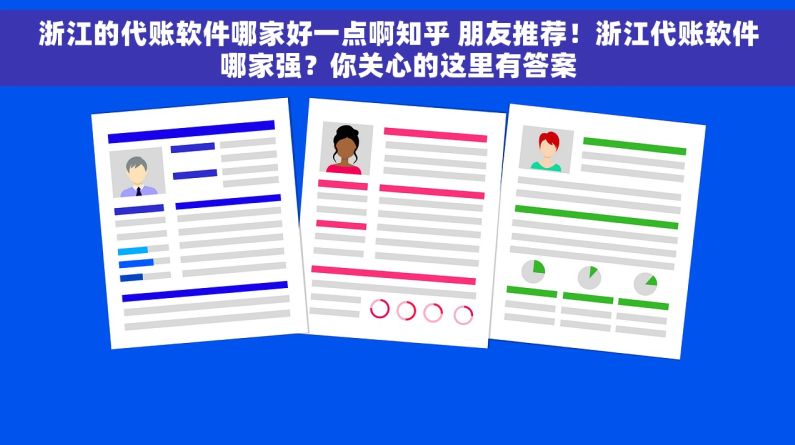 浙江的代账软件哪家好一点啊知乎 朋友推荐！浙江代账软件哪家强？你关心的这里有答案