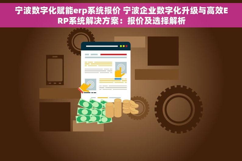 宁波数字化赋能erp系统报价 宁波企业数字化升级与高效ERP系统解决方案：报价及选择解析