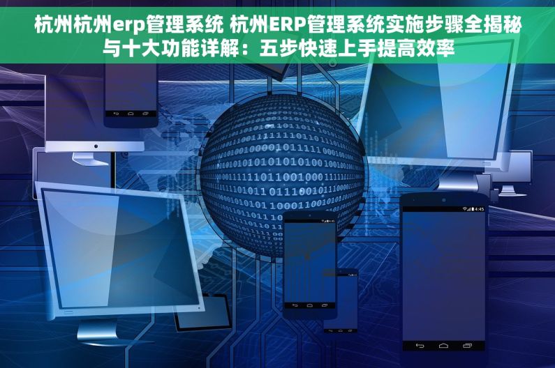 杭州杭州erp管理系统 杭州ERP管理系统实施步骤全揭秘与十大功能详解：五步快速上手提高效率