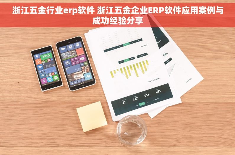 浙江五金行业erp软件 浙江五金企业ERP软件应用案例与成功经验分享