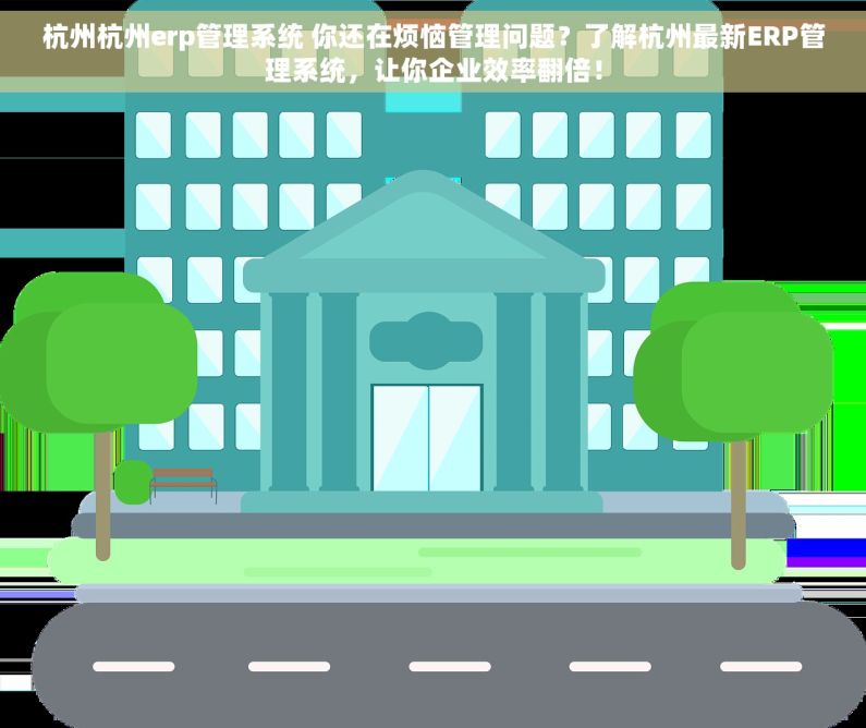 杭州杭州erp管理系统 你还在烦恼管理问题？了解杭州最新ERP管理系统，让你企业效率翻倍！