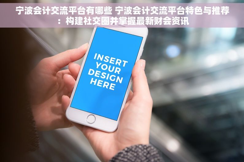 宁波会计交流平台有哪些 宁波会计交流平台特色与推荐：构建社交圈并掌握最新财会资讯