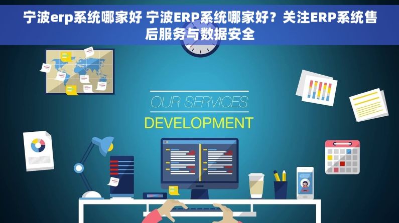 宁波erp系统哪家好 宁波ERP系统哪家好？关注ERP系统售后服务与数据安全