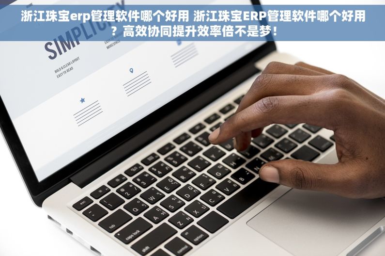浙江珠宝erp管理软件哪个好用 浙江珠宝ERP管理软件哪个好用？高效协同提升效率倍不是梦！