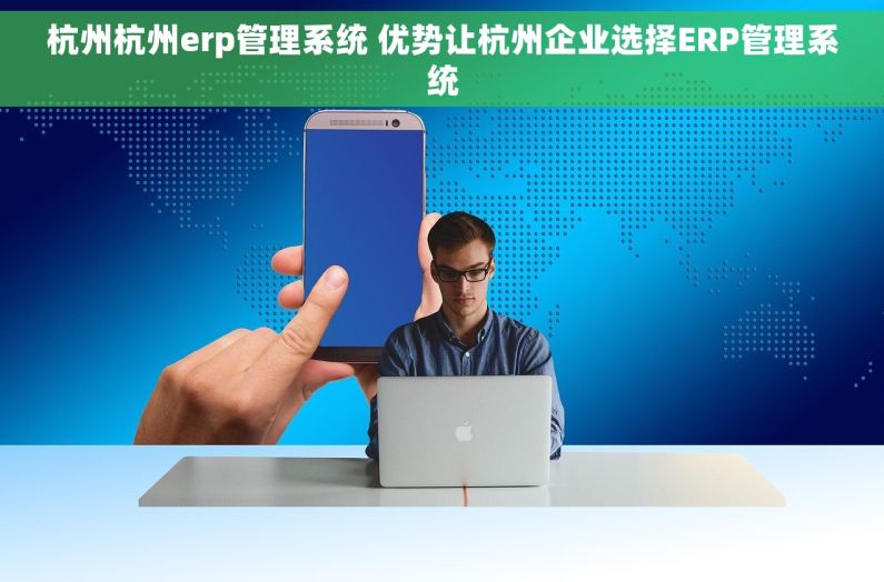 杭州杭州erp管理系统 优势让杭州企业选择ERP管理系统