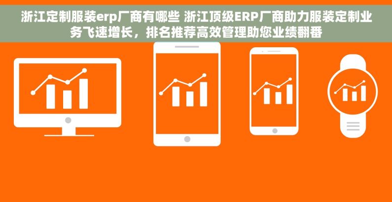 浙江定制服装erp厂商有哪些 浙江顶级ERP厂商助力服装定制业务飞速增长，排名推荐高效管理助您业绩翻番