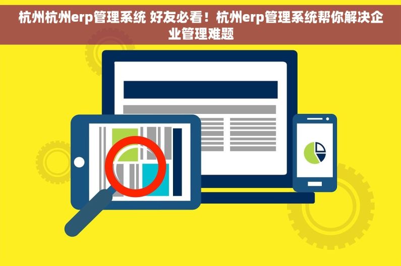 杭州杭州erp管理系统 好友必看！杭州erp管理系统帮你解决企业管理难题