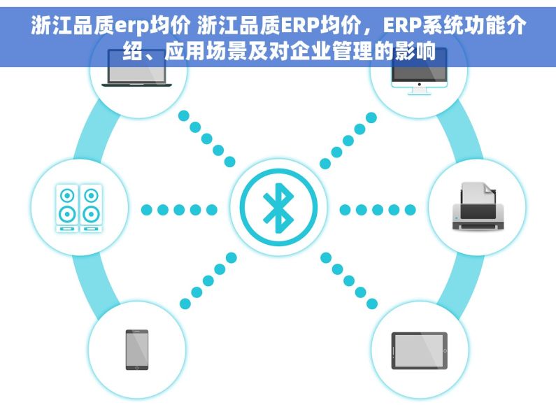 浙江品质erp均价 浙江品质ERP均价，ERP系统功能介绍、应用场景及对企业管理的影响