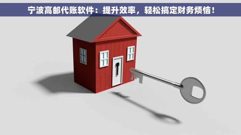 宁波高邮代账软件：提升效率，轻松搞定财务烦恼！