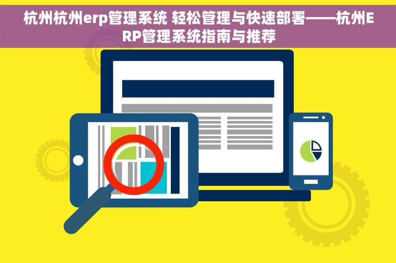 杭州杭州erp管理系统 轻松管理与快速部署——杭州ERP管理系统指南与推荐