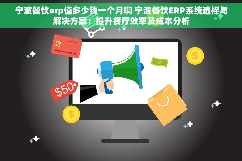 宁波餐饮erp值多少钱一个月啊 宁波餐饮ERP系统选择与解决方案：提升餐厅效率及成本分析