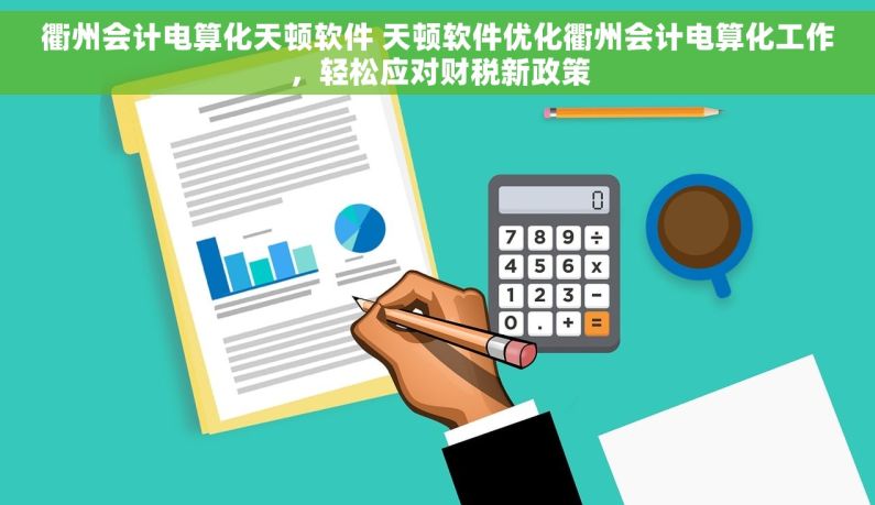 衢州会计电算化天顿软件 天顿软件优化衢州会计电算化工作，轻松应对财税新政策
