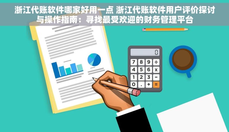 浙江代账软件哪家好用一点 浙江代账软件用户评价探讨与操作指南：寻找最受欢迎的财务管理平台