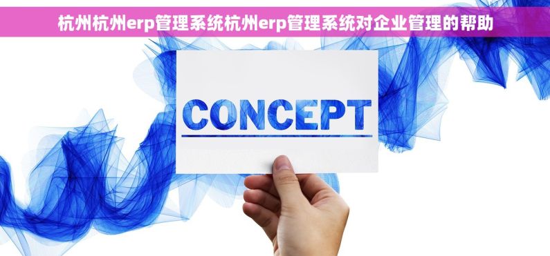 杭州杭州erp管理系统杭州erp管理系统对企业管理的帮助