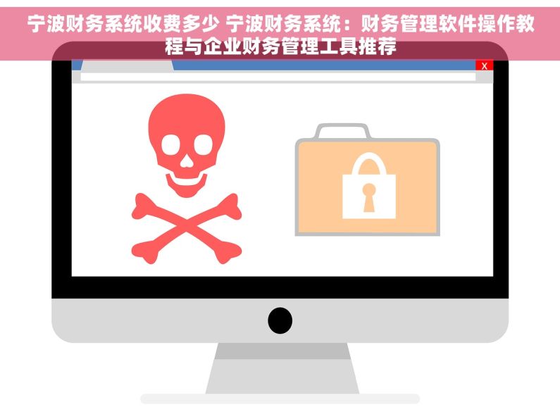 宁波财务系统收费多少 宁波财务系统：财务管理软件操作教程与企业财务管理工具推荐