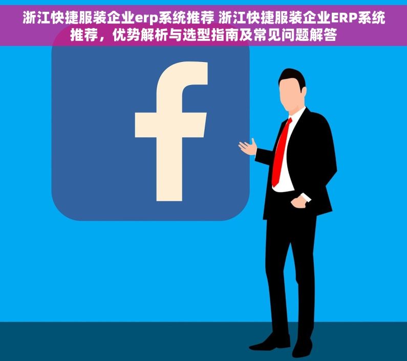 浙江快捷服装企业erp系统推荐 浙江快捷服装企业ERP系统推荐，优势解析与选型指南及常见问题解答