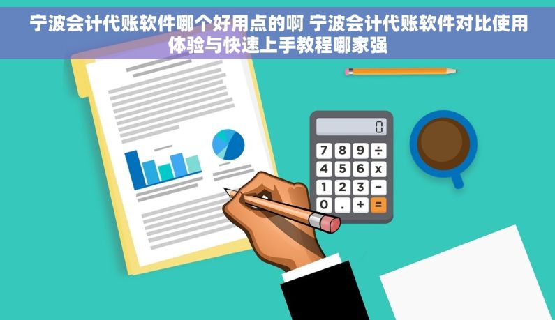 宁波会计代账软件哪个好用点的啊 宁波会计代账软件对比使用体验与快速上手教程哪家强