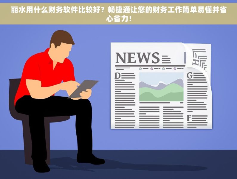 丽水用什么财务软件比较好？畅捷通让您的财务工作简单易懂并省心省力！