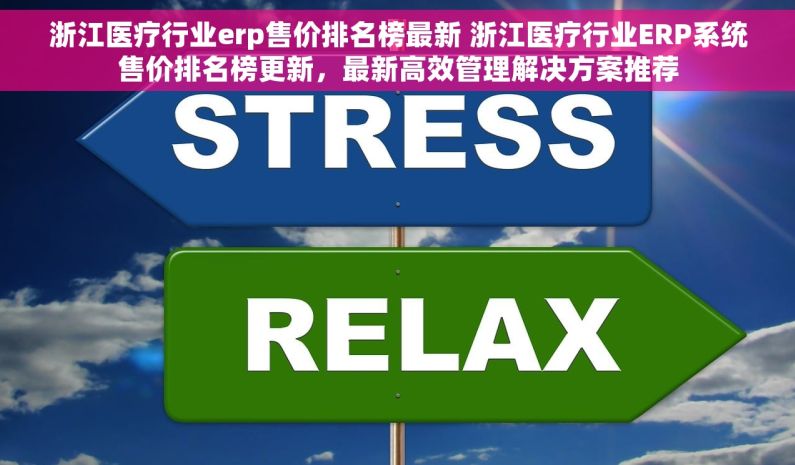 浙江医疗行业erp售价排名榜最新 浙江医疗行业ERP系统售价排名榜更新，最新高效管理解决方案推荐