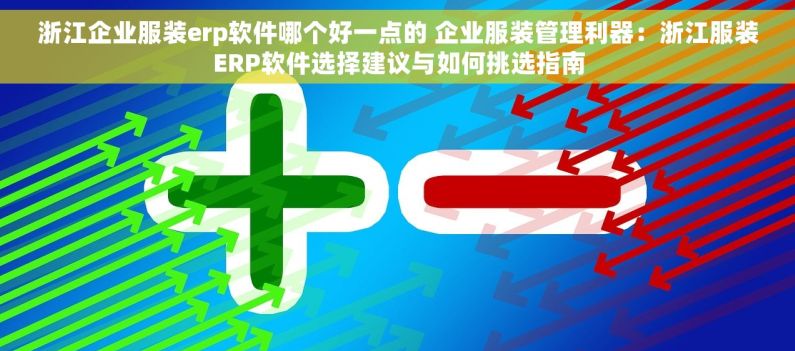浙江企业服装erp软件哪个好一点的 企业服装管理利器：浙江服装ERP软件选择建议与如何挑选指南