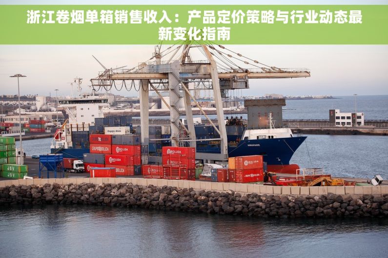 浙江卷烟单箱销售收入：产品定价策略与行业动态最新变化指南