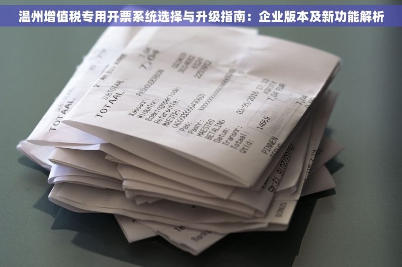 温州增值税专用开票系统选择与升级指南：企业版本及新功能解析