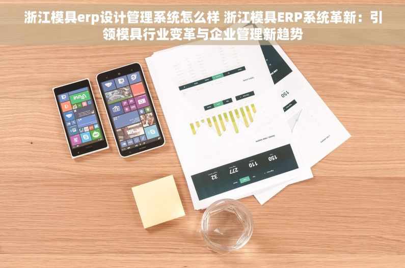 浙江模具erp设计管理系统怎么样 浙江模具ERP系统革新：引领模具行业变革与企业管理新趋势