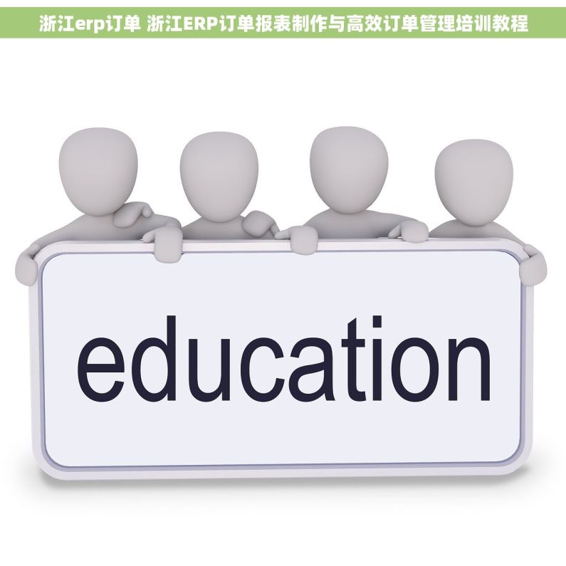 浙江erp订单 浙江ERP订单报表制作与高效订单管理培训教程