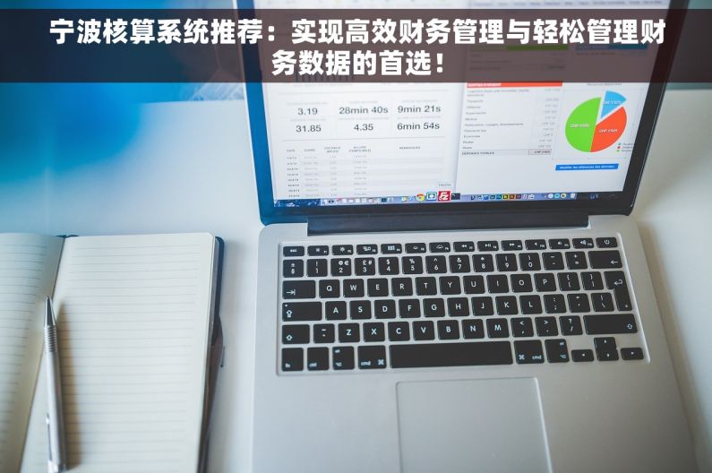 宁波核算系统推荐：实现高效财务管理与轻松管理财务数据的首选！