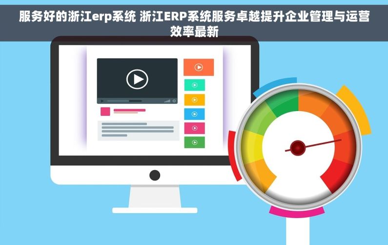 服务好的浙江erp系统 浙江ERP系统服务卓越提升企业管理与运营效率最新