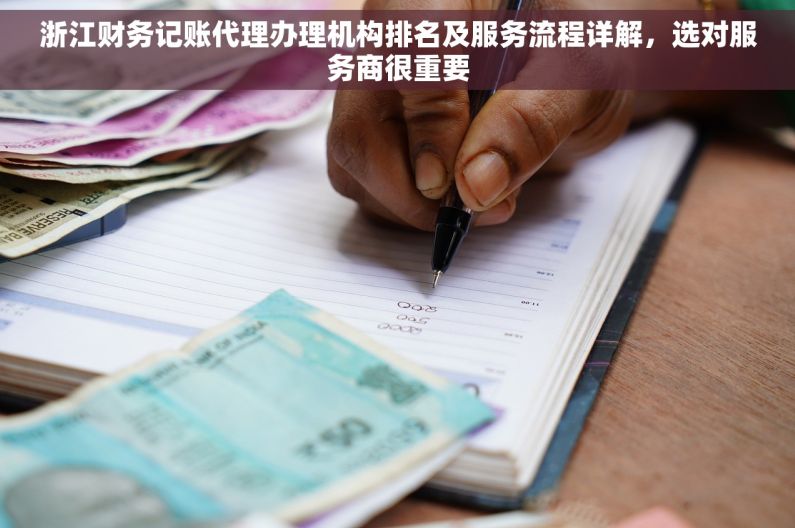 浙江财务记账代理办理机构排名及服务流程详解，选对服务商很重要