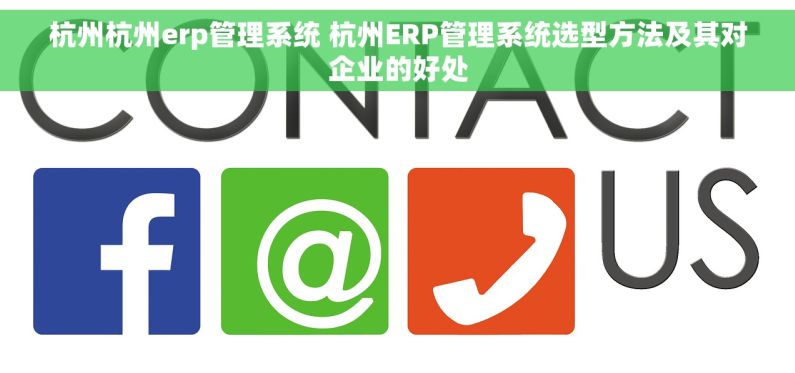 杭州杭州erp管理系统 杭州ERP管理系统选型方法及其对企业的好处