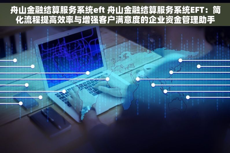 舟山金融结算服务系统eft 舟山金融结算服务系统EFT：简化流程提高效率与增强客户满意度的企业资金管理助手