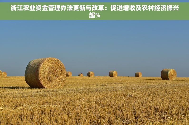 浙江农业资金管理办法更新与改革：促进增收及农村经济振兴超%