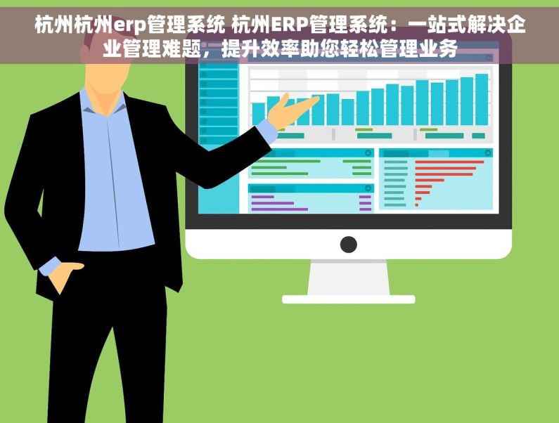杭州杭州erp管理系统 杭州ERP管理系统：一站式解决企业管理难题，提升效率助您轻松管理业务