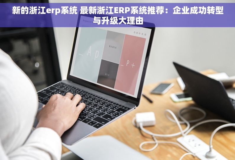 新的浙江erp系统 最新浙江ERP系统推荐：企业成功转型与升级大理由