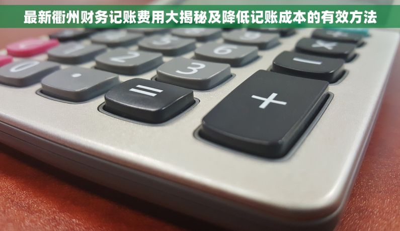 最新衢州财务记账费用大揭秘及降低记账成本的有效方法