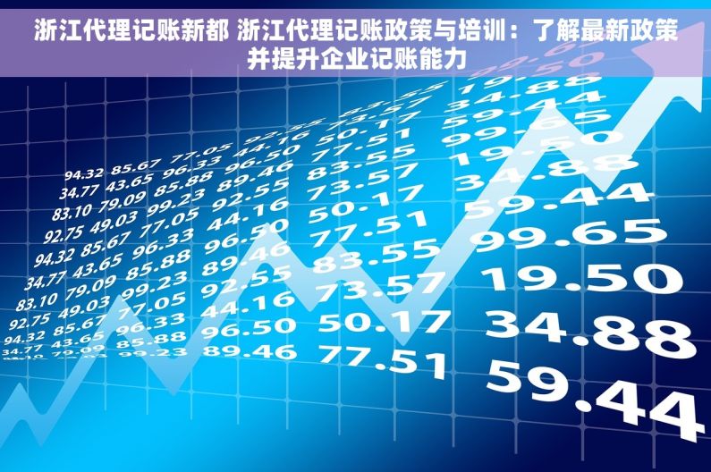 浙江代理记账新都 浙江代理记账政策与培训：了解最新政策并提升企业记账能力