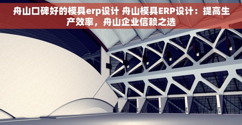 舟山口碑好的模具erp设计 舟山模具ERP设计：提高生产效率，舟山企业信赖之选