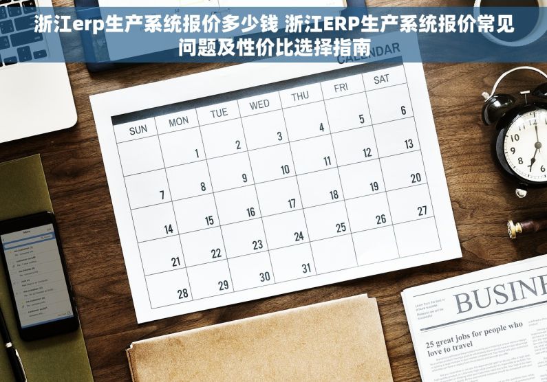 浙江erp生产系统报价多少钱 浙江ERP生产系统报价常见问题及性价比选择指南