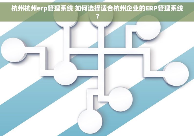 杭州杭州erp管理系统 如何选择适合杭州企业的ERP管理系统？