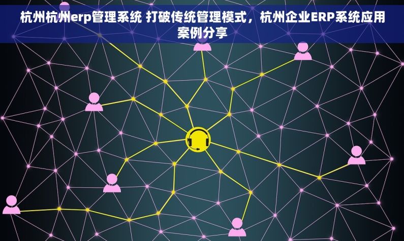 杭州杭州erp管理系统 打破传统管理模式，杭州企业ERP系统应用案例分享