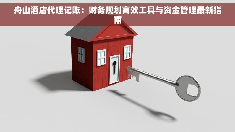 舟山酒店代理记账：财务规划高效工具与资金管理最新指南