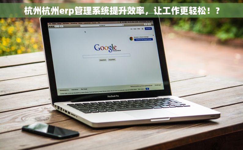 杭州杭州erp管理系统提升效率，让工作更轻松！？