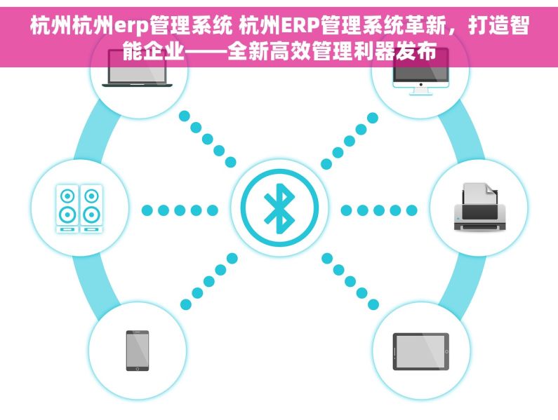 杭州杭州erp管理系统 杭州ERP管理系统革新，打造智能企业——全新高效管理利器发布