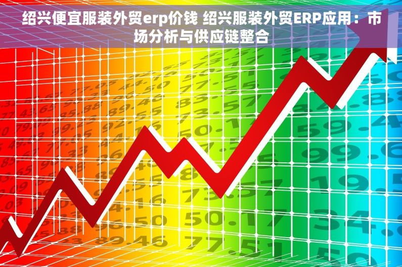 绍兴便宜服装外贸erp价钱 绍兴服装外贸ERP应用：市场分析与供应链整合