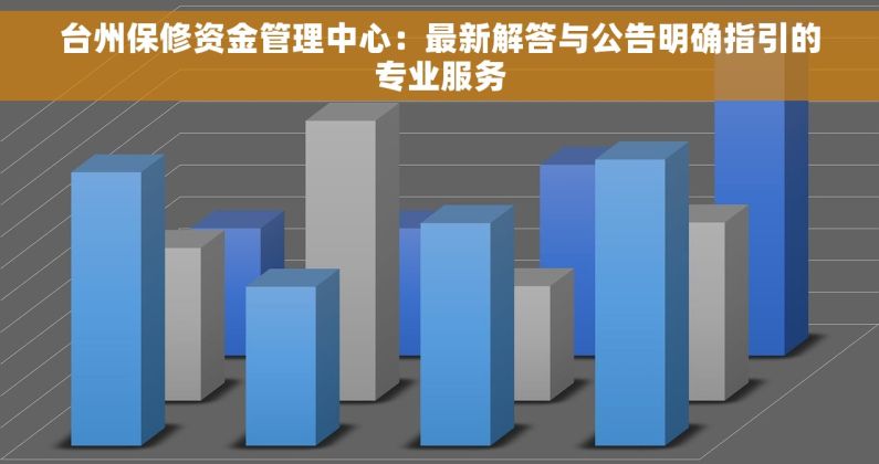台州保修资金管理中心：最新解答与公告明确指引的专业服务