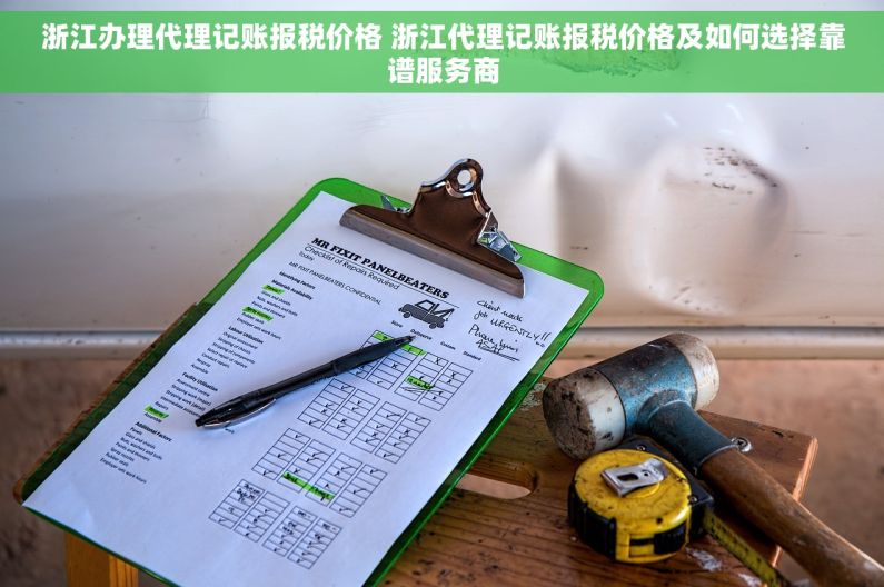 浙江办理代理记账报税价格 浙江代理记账报税价格及如何选择靠谱服务商