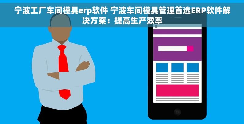 宁波工厂车间模具erp软件 宁波车间模具管理首选ERP软件解决方案：提高生产效率