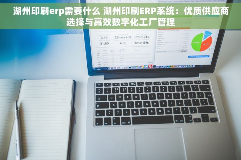 湖州印刷erp需要什么 湖州印刷ERP系统：优质供应商选择与高效数字化工厂管理